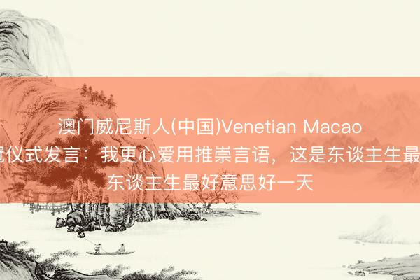 澳门威尼斯人(中国)Venetian Macao 久保建英夺冠仪式发言：我更心爱用推崇言语，这是东谈主生最好意思好一天