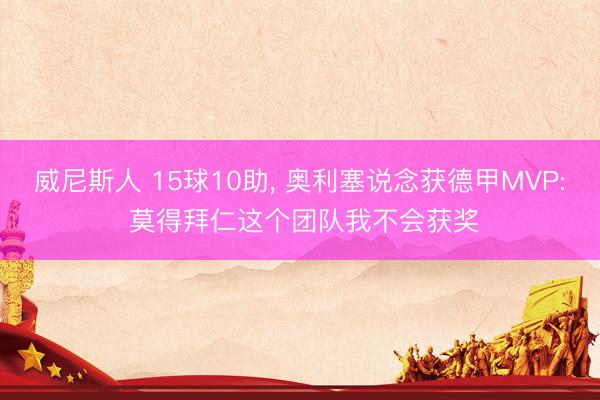 威尼斯人 15球10助， 奥利塞说念获德甲MVP: 莫得拜仁这个团队我不会获奖