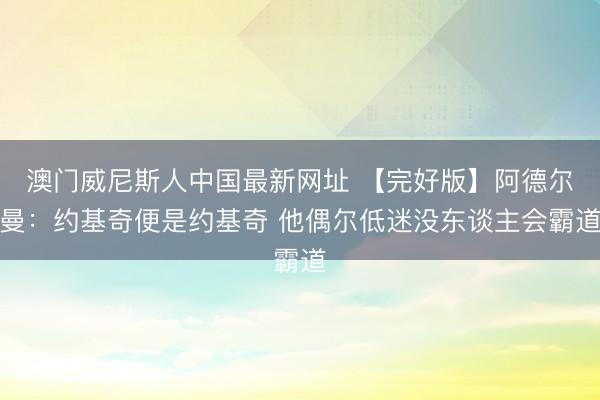 澳门威尼斯人中国最新网址 【完好版】阿德尔曼：约基奇便是约基奇 他偶尔低迷没东谈主会霸道