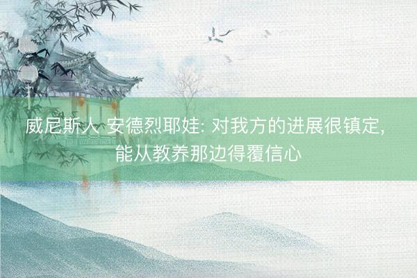 威尼斯人 安德烈耶娃: 对我方的进展很镇定， 能从教养那边得覆信心