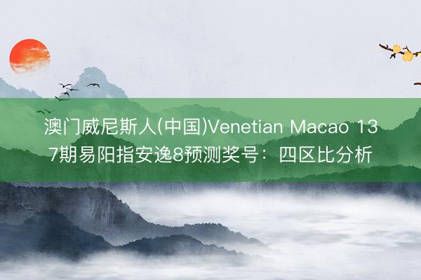 澳门威尼斯人(中国)Venetian Macao 137期易阳指安逸8预测奖号：四区比分析
