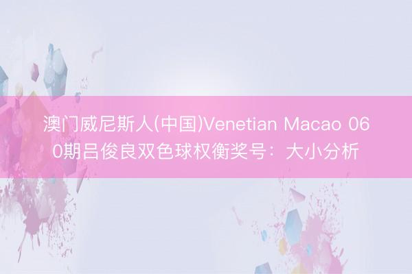 澳门威尼斯人(中国)Venetian Macao 060期吕俊良双色球权衡奖号：大小分析