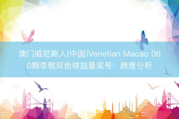 澳门威尼斯人(中国)Venetian Macao 060期李敬双色球掂量奖号：跨度分析
