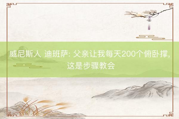 威尼斯人 迪班萨: 父亲让我每天200个俯卧撑， 这是步骤教会
