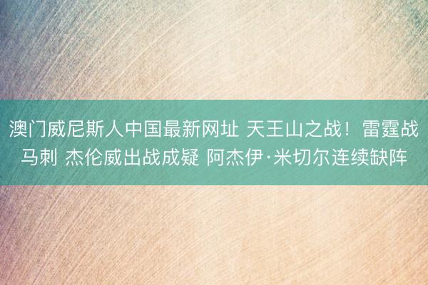 澳门威尼斯人中国最新网址 天王山之战！雷霆战马刺