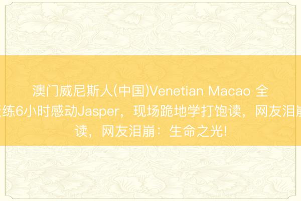 澳门威尼斯人(中国)Venetian Macao 全盲饱读手每天练6小时感动Jasper，现场跪地学打饱读，网友泪崩：生命之光!