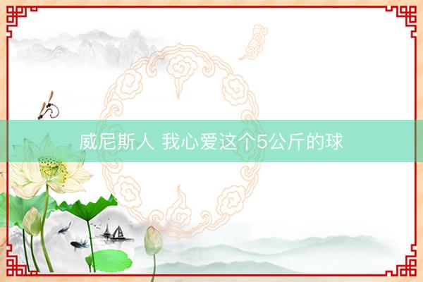 威尼斯人 我心爱这个5公斤的球