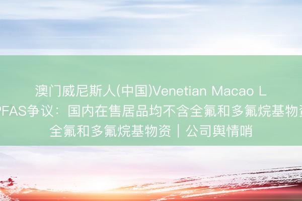澳门威尼斯人(中国)Venetian Macao Lululemon回答PFAS争议：国内在售居品均不含全氟和多氟烷基物资｜公司舆情哨