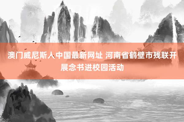 澳门威尼斯人中国最新网址 河南省鹤壁市残联开展念书进校园活动