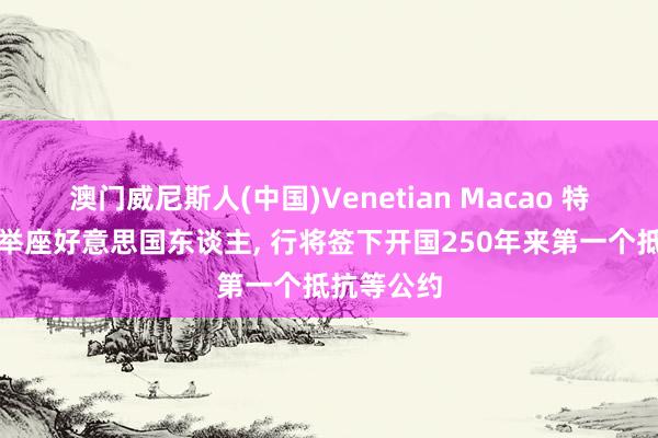 澳门威尼斯人(中国)Venetian Macao 特朗普教导举座好意思国东谈主， 行将签下开国250年来第一个抵抗等公约